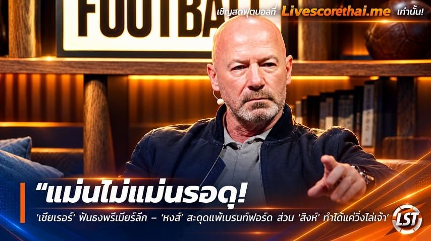 ข่าวฟุตบอล livescorethai.me วันเสาร์ ที่ 17 ตุลาคม 2569 : "แม่นไม่แม่นรอดู! ‘เชียเรอร์’ ฟันธงพรีเมียร์ลีก – ‘หงส์’ สะดุดแพ้เบรนท์ฟอร์ด ส่วน ‘สิงห์’ ทำได้แค่วิ่งไล่เจ๊า"!