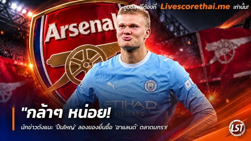 ข่าวฟุตบอล livescorethai.me วันเสาร์ ที่ 17 ตุลาคม 2569 : "กล้าๆ หน่อย! นักข่าวดังแนะ ‘ปืนใหญ่’ ลองของยื่นซื้อ ‘ฮาแลนด์’ ตลาดมกรา – จวกฮาแวร์ตซ์-โยเคเรสยังไม่ตอบโจทย์"!